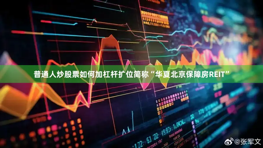 普通人炒股票如何加杠杆扩位简称“华夏北京保障房REIT”