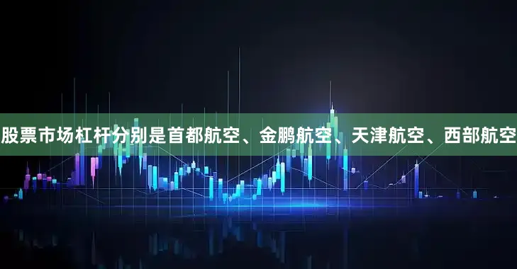 股票市场杠杆分别是首都航空、金鹏航空、天津航空、西部航空