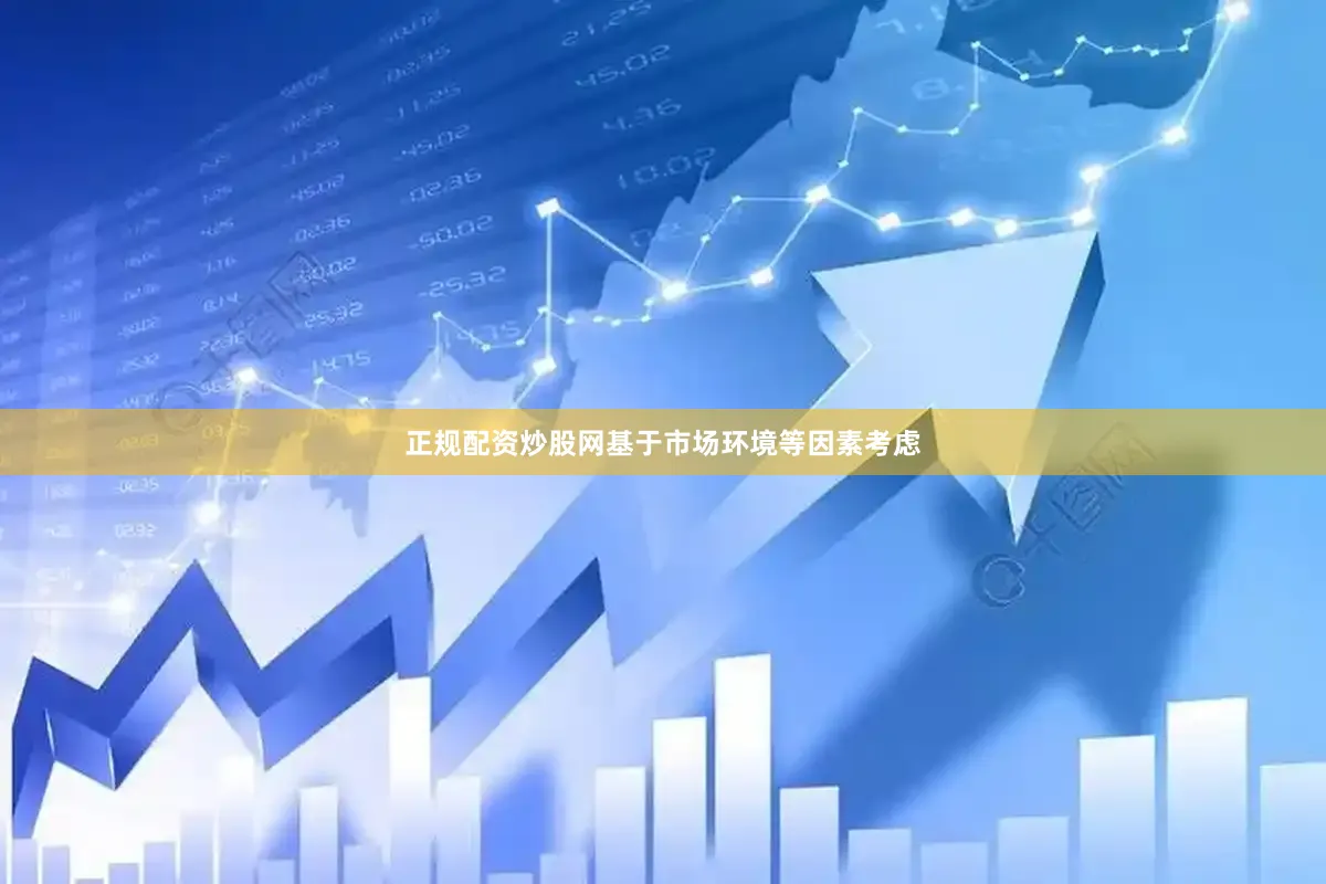 正规配资炒股网基于市场环境等因素考虑