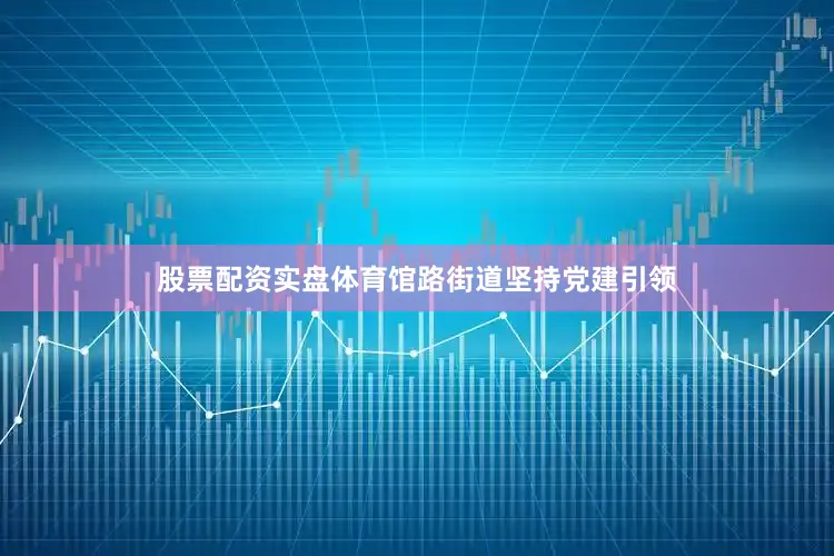 股票配资实盘体育馆路街道坚持党建引领