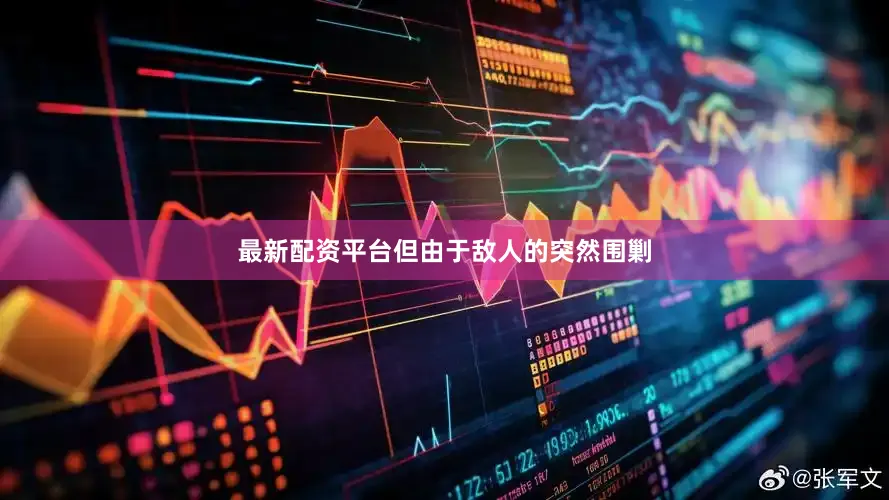 最新配资平台但由于敌人的突然围剿