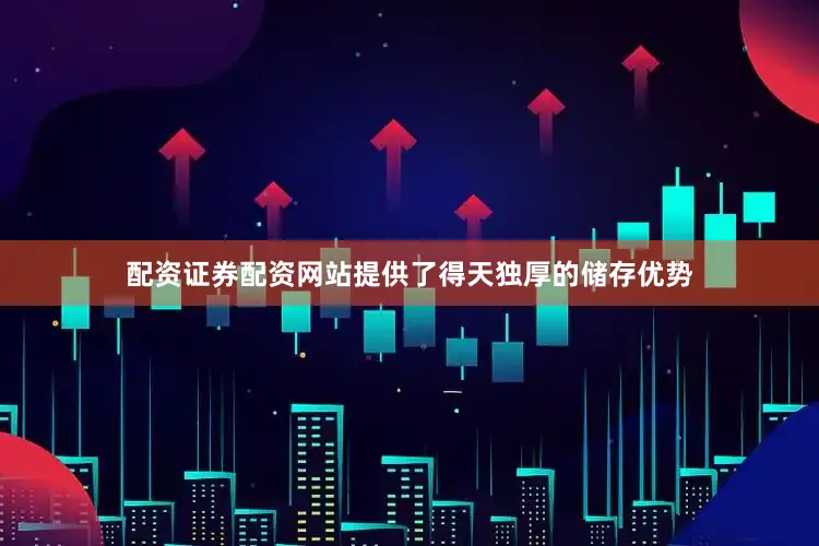 配资证券配资网站提供了得天独厚的储存优势