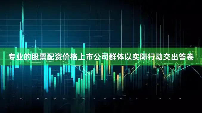 专业的股票配资价格上市公司群体以实际行动交出答卷