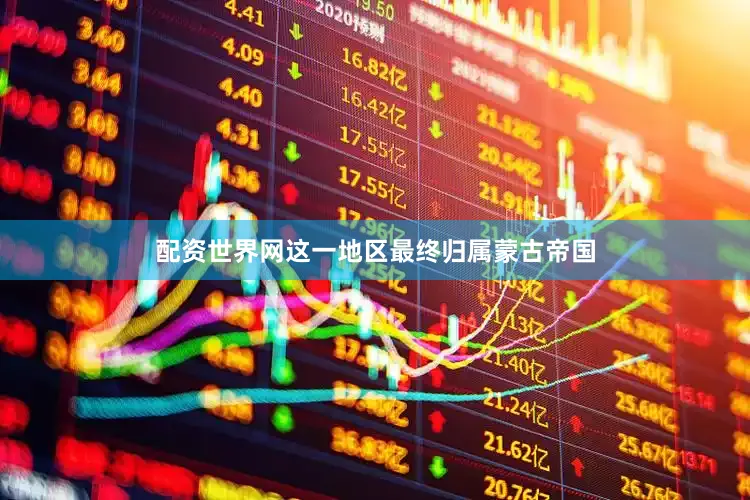 配资世界网这一地区最终归属蒙古帝国