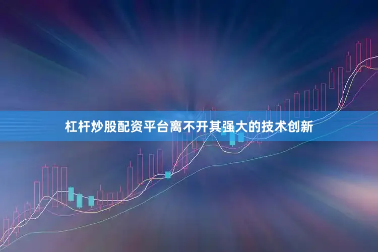 杠杆炒股配资平台离不开其强大的技术创新