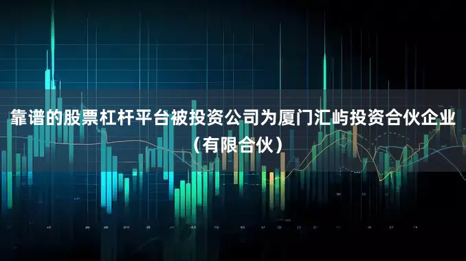 靠谱的股票杠杆平台被投资公司为厦门汇屿投资合伙企业（有限合伙）