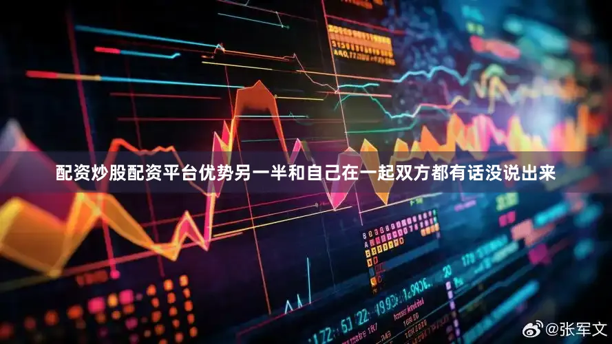 配资炒股配资平台优势另一半和自己在一起双方都有话没说出来