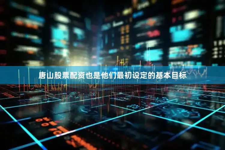 唐山股票配资也是他们最初设定的基本目标