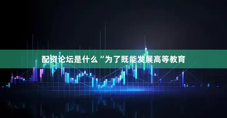 配资论坛是什么“为了既能发展高等教育