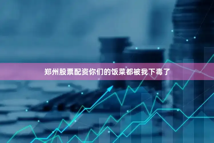 郑州股票配资你们的饭菜都被我下毒了