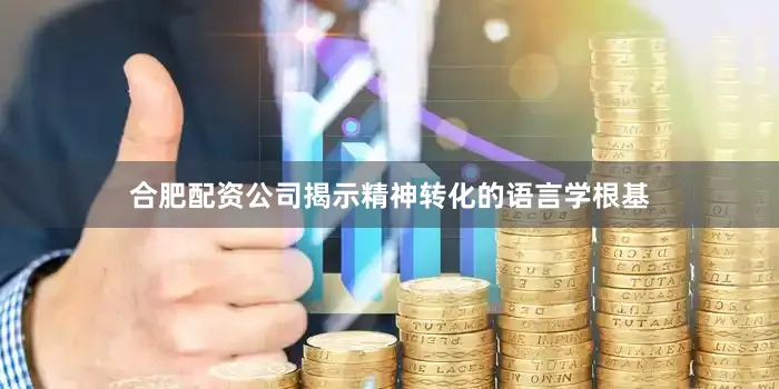 合肥配资公司揭示精神转化的语言学根基