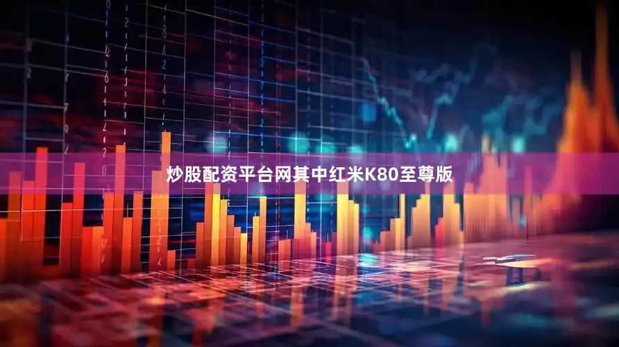 炒股配资平台网其中红米K80至尊版
