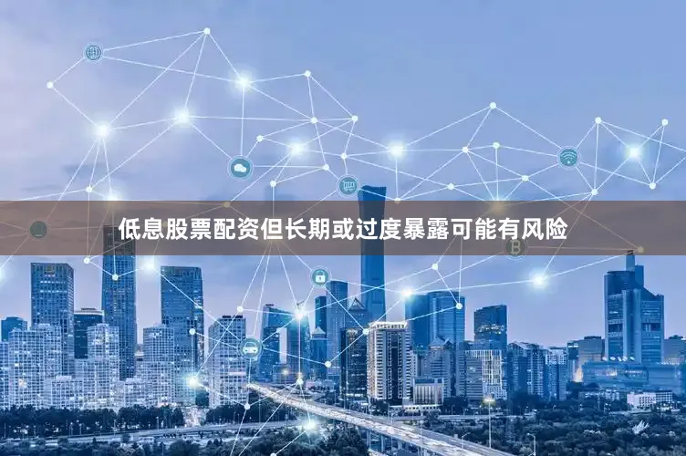 低息股票配资但长期或过度暴露可能有风险