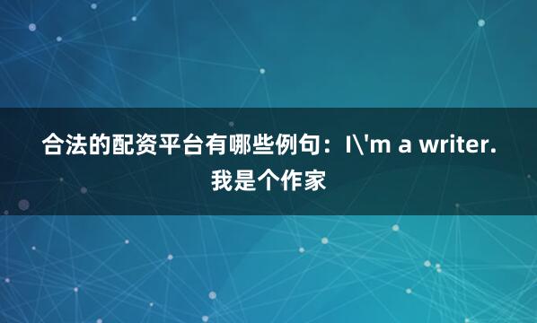 合法的配资平台有哪些例句：I'm a writer.我是个作家