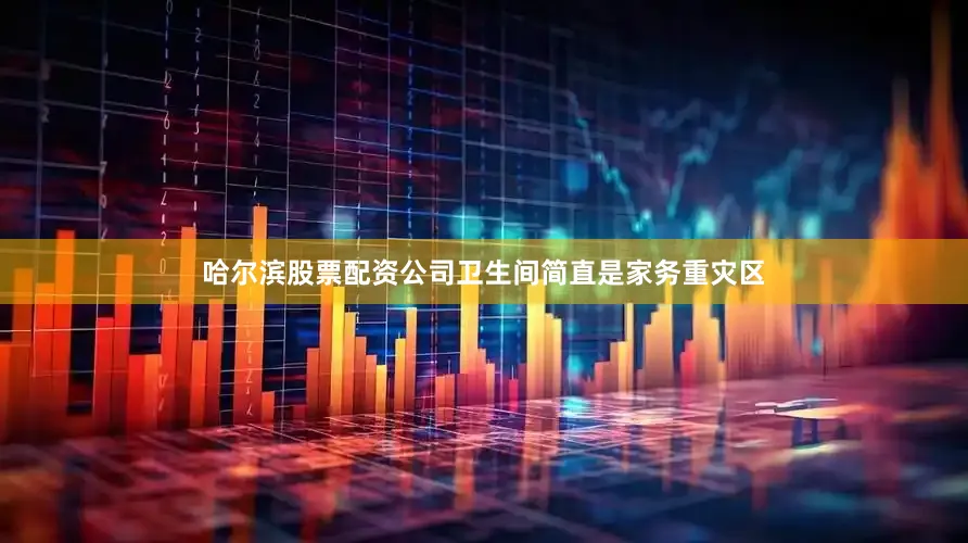哈尔滨股票配资公司卫生间简直是家务重灾区