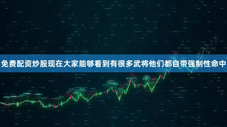 免费配资炒股现在大家能够看到有很多武将他们都自带强制性命中