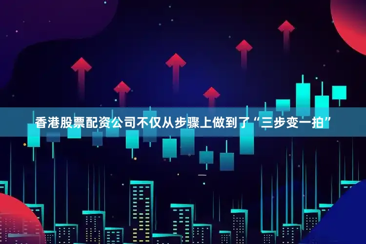 香港股票配资公司不仅从步骤上做到了“三步变一拍”