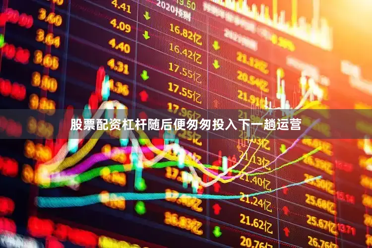 股票配资杠杆随后便匆匆投入下一趟运营