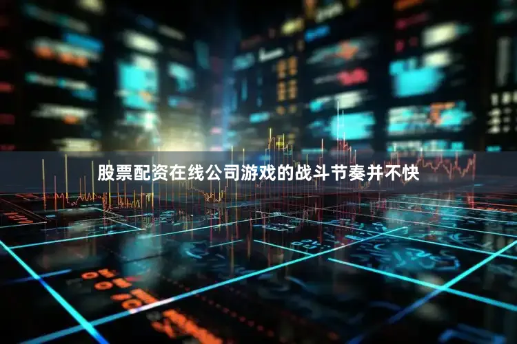 股票配资在线公司游戏的战斗节奏并不快