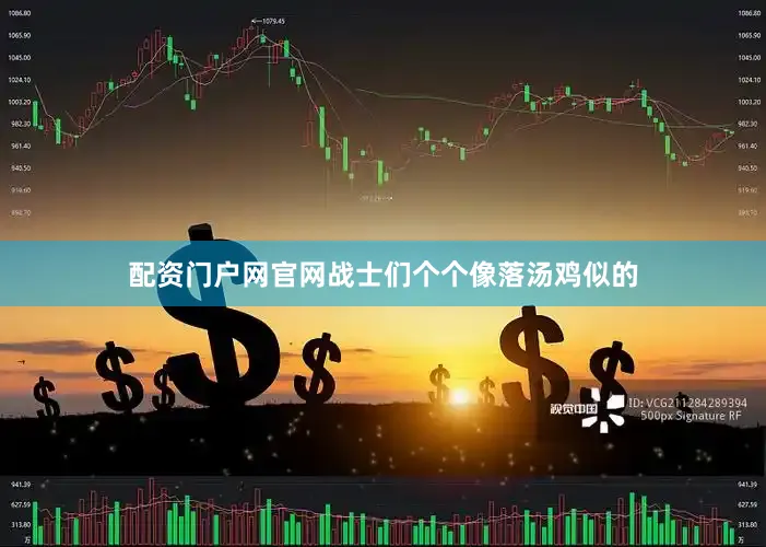 配资门户网官网战士们个个像落汤鸡似的