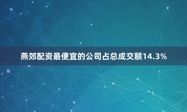 燕郊配资最便宜的公司占总成交额14.3%