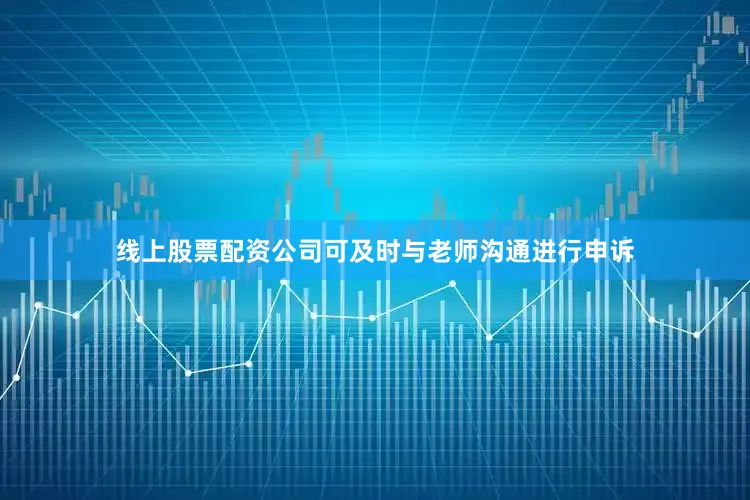 线上股票配资公司可及时与老师沟通进行申诉