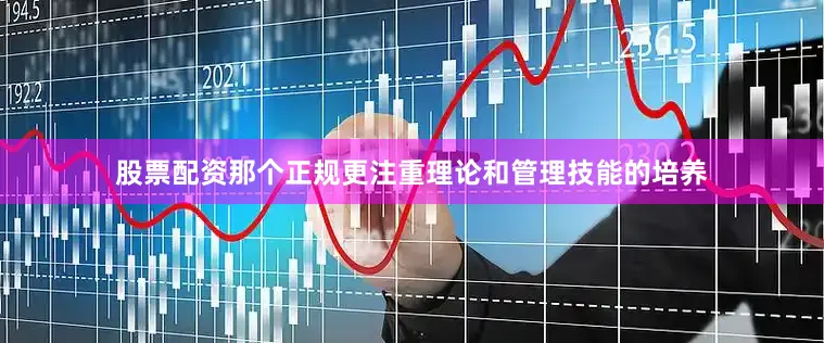 股票配资那个正规更注重理论和管理技能的培养