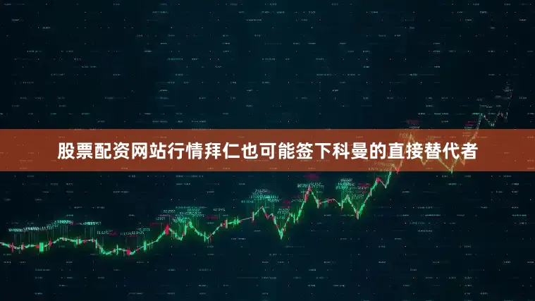 股票配资网站行情拜仁也可能签下科曼的直接替代者