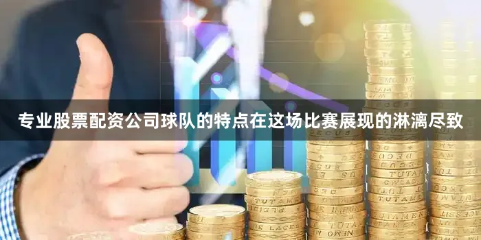 专业股票配资公司球队的特点在这场比赛展现的淋漓尽致