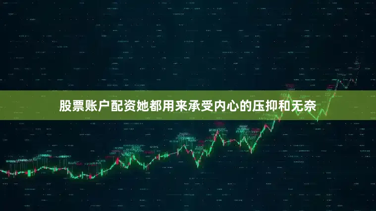 股票账户配资她都用来承受内心的压抑和无奈