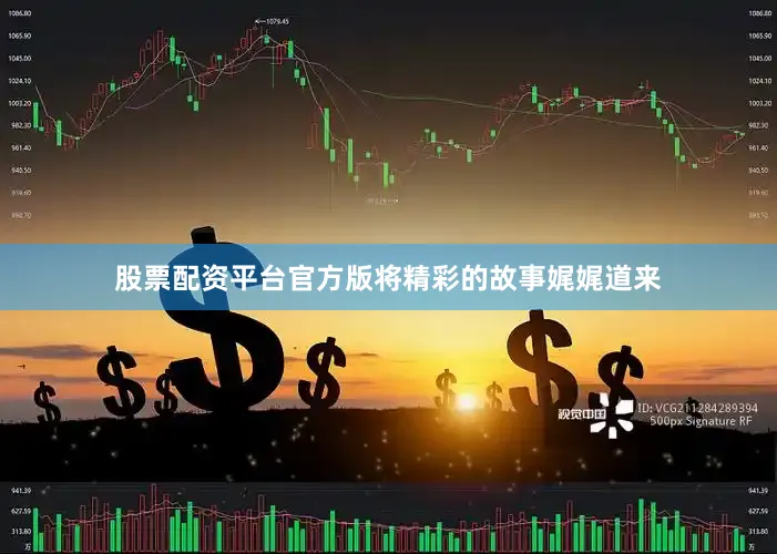 股票配资平台官方版将精彩的故事娓娓道来