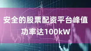 安全的股票配资平台峰值功率达100kW