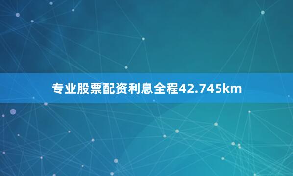 专业股票配资利息全程42.745km