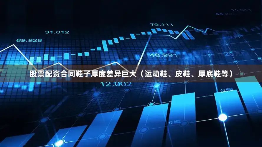 股票配资合同鞋子厚度差异巨大（运动鞋、皮鞋、厚底鞋等）
