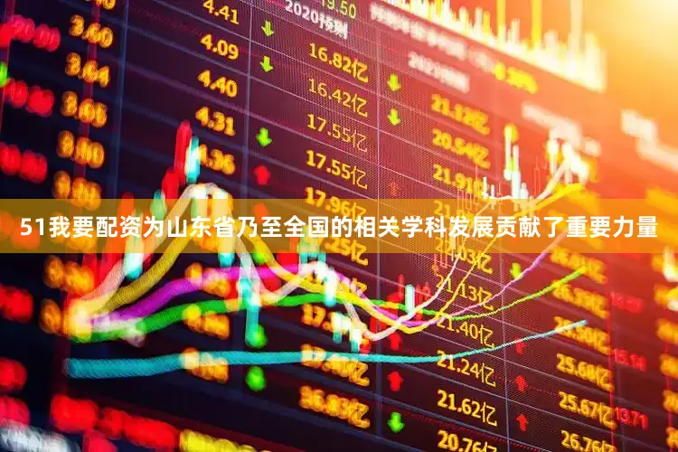 51我要配资为山东省乃至全国的相关学科发展贡献了重要力量