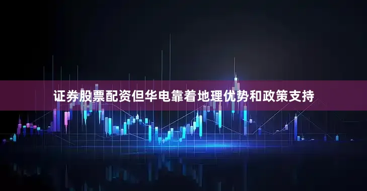 证券股票配资但华电靠着地理优势和政策支持