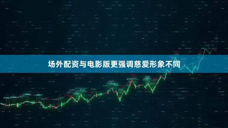 场外配资与电影版更强调慈爱形象不同