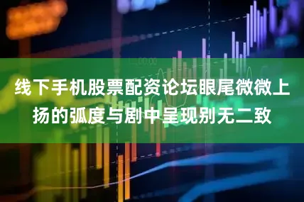 线下手机股票配资论坛眼尾微微上扬的弧度与剧中呈现别无二致