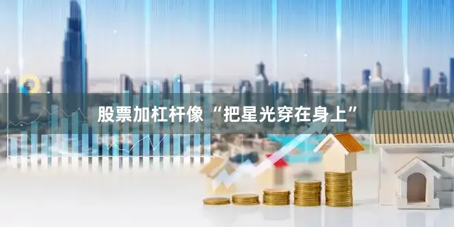 股票加杠杆像 “把星光穿在身上”