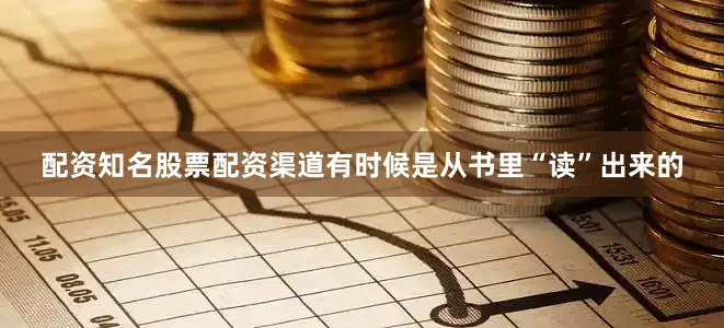 配资知名股票配资渠道有时候是从书里“读”出来的