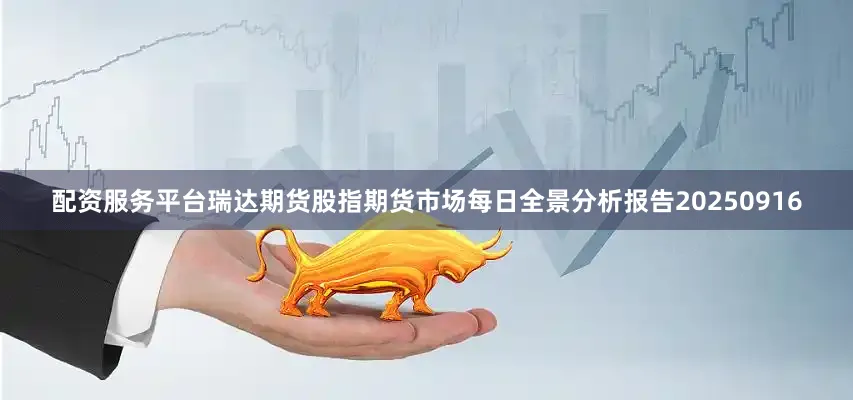 配资服务平台瑞达期货股指期货市场每日全景分析报告20250916