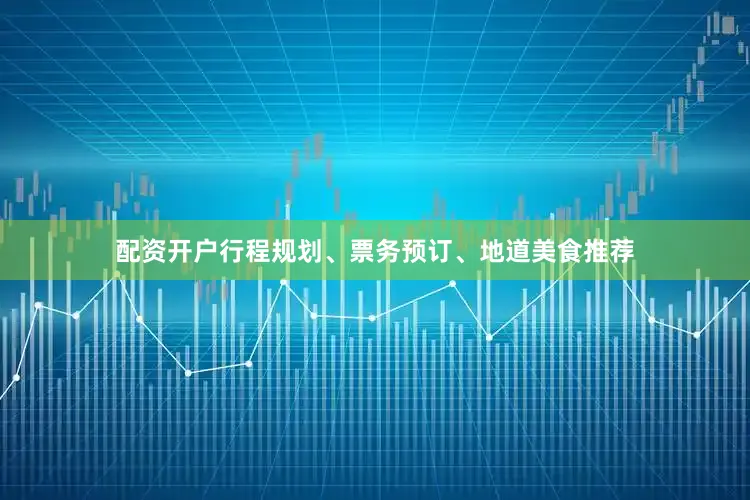 配资开户行程规划、票务预订、地道美食推荐