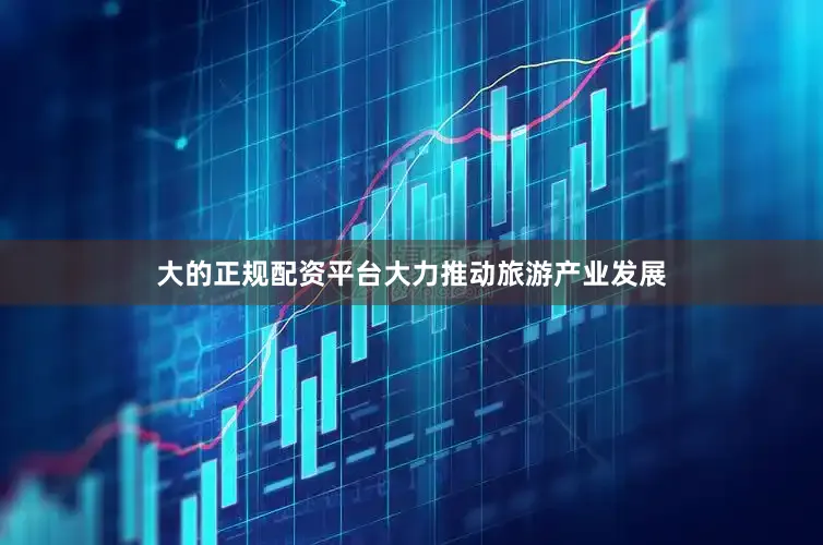 大的正规配资平台大力推动旅游产业发展