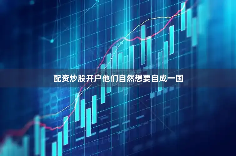 配资炒股开户他们自然想要自成一国