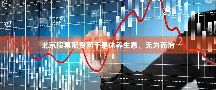 北京股票配资网于是休养生息、无为而治