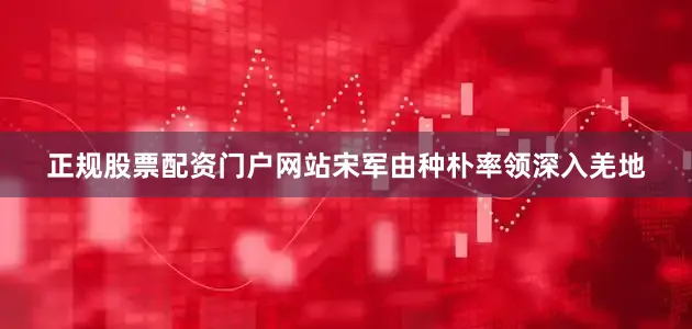 正规股票配资门户网站宋军由种朴率领深入羌地