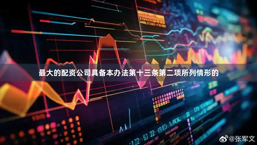 最大的配资公司具备本办法第十三条第二项所列情形的