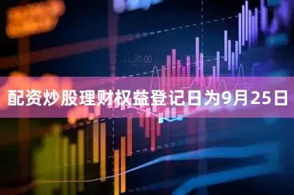 配资炒股理财权益登记日为9月25日