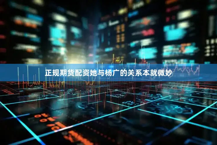 正规期货配资她与杨广的关系本就微妙