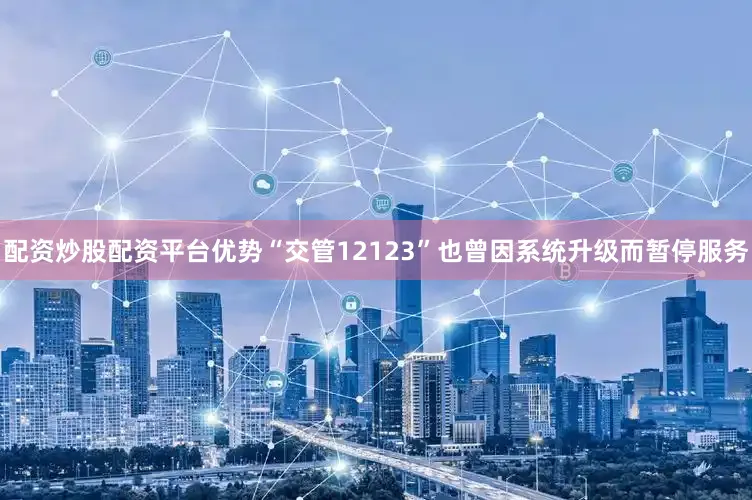 配资炒股配资平台优势“交管12123”也曾因系统升级而暂停服务